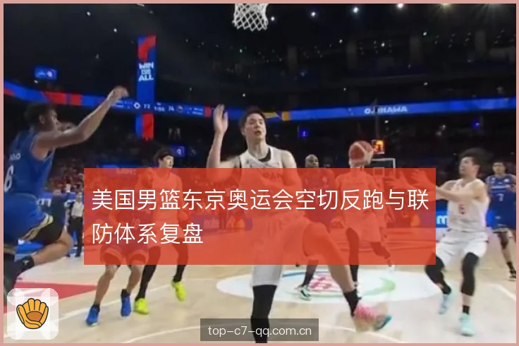 美国男篮东京奥运会空切反跑与联防体系复盘