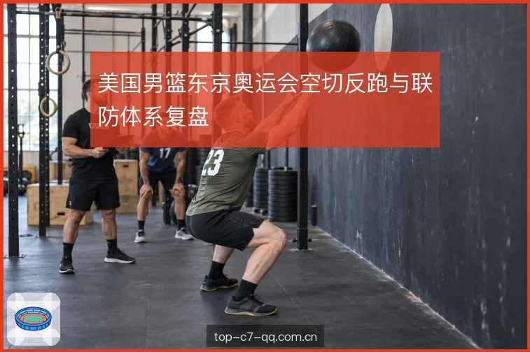 美国男篮东京奥运会空切反跑与联防体系复盘
