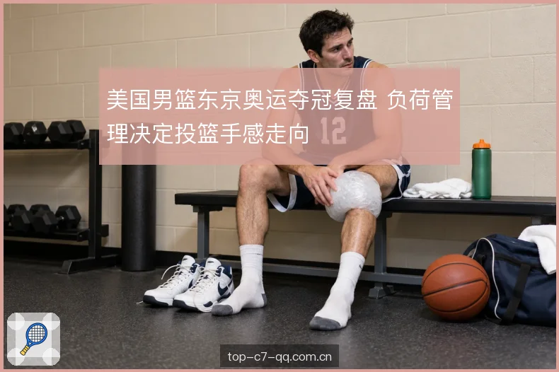 美国男篮东京奥运夺冠复盘 负荷管理决定投篮手感走向
